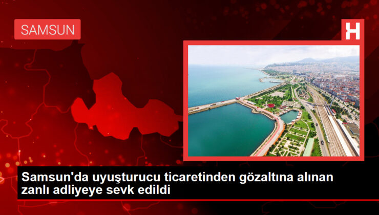 Samsun’da uyuşturucu ticaretinden gözaltına alınan zanlı adliyeye sevk edildi