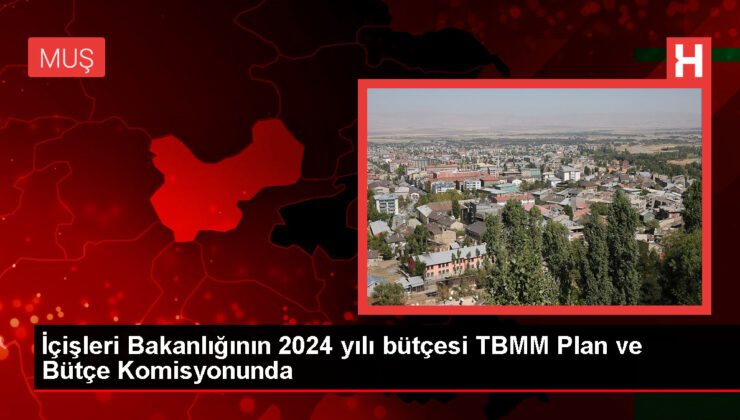 TBMM Plan ve Bütçe Kurulunda İçişleri Bakanlığı’nın 2024 bütçesi görüşülmeye başlandı
