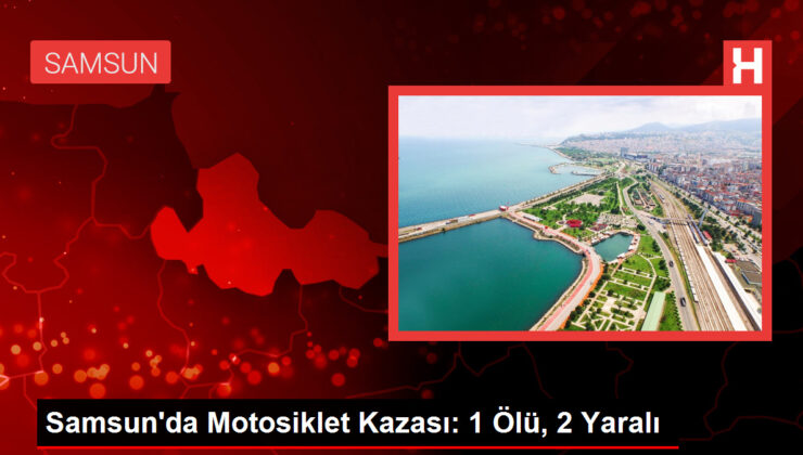 Samsun’da Motosiklet Kazası: 1 Meyyit, 2 Yaralı